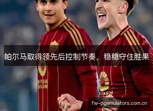 帕尔马取得领先后控制节奏，稳稳守住胜果