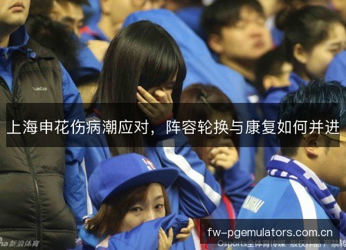 上海申花伤病潮应对，阵容轮换与康复如何并进